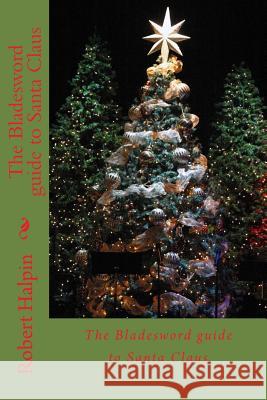 The Bladesword guide to Santa Claus Halpin, Robert Anthony 9781983442421 Createspace Independent Publishing Platform