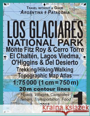 Los Glaciares National Park Map 1 Monte Fitz Roy & Cerro Torre, El Chalten, Lagos Viedma, O'Higgins & del Desierto Trekking/Hiking/Walking Topographic Sergio Mazitto 9781983445323 