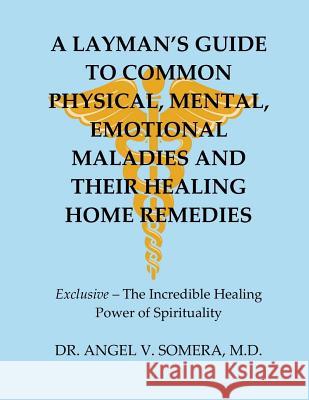 A Layman's Guide To Common Physical, Mental, Emotional Maladies And Their Healing Home Remedies Somera, M. D. Angel V. 9781983445651 Createspace Independent Publishing Platform