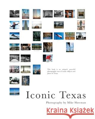 Iconic Texas: A photographic tour of Texas' iconic spots Michael G. Sherman 9781983445842