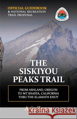 The Siskiyou Peaks Trail: From Ashland, OR to Mt Shasta, CA - Thru the Klamath Knot Zoner, Aria 9781983447525 Createspace Independent Publishing Platform