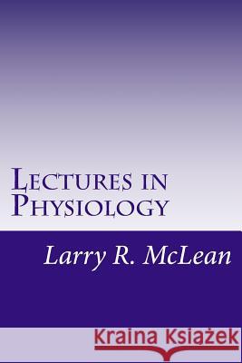 Lectures in Physiology Larry R. McLea 9781983448485 Createspace Independent Publishing Platform