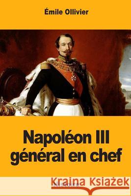 Napoléon III général en chef Ollivier, Emile 9781983453137 Createspace Independent Publishing Platform