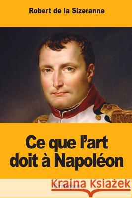 Ce que l'art doit à Napoléon de la Sizeranne, Robert 9781983453847