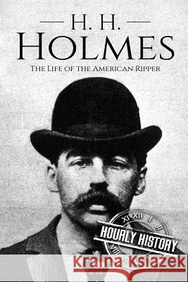 H. H. Holmes: The Life of the American Ripper Hourly History 9781983457562 Createspace Independent Publishing Platform