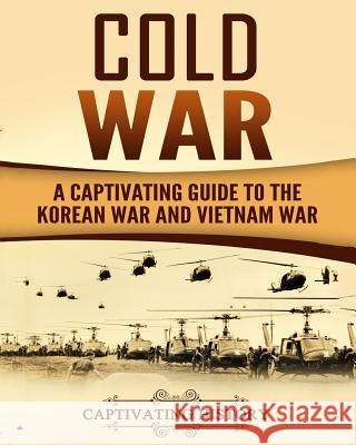 Cold War: A Captivating Guide to the Korean War and Vietnam War Captivating History 9781983460975 Createspace Independent Publishing Platform