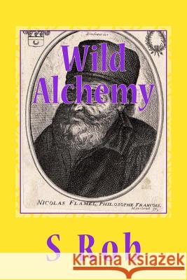 Wild Alchemy S. Rob 9781983461385 Createspace Independent Publishing Platform