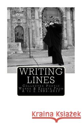 Writing Lines: Collected Poetic Works & Essays From A to Z 1992-2017 Cassone, Antonio 9781983464164 Createspace Independent Publishing Platform