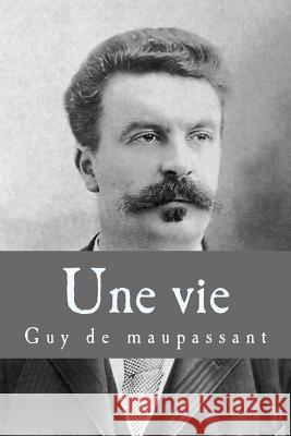 Une vie de Maupassant, Guy 9781983468209 Createspace Independent Publishing Platform