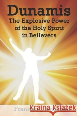 Dunamis: The Explosive Power of the Holy Spirit in Believers Franklin J. Andreen 9781983468933 Createspace Independent Publishing Platform