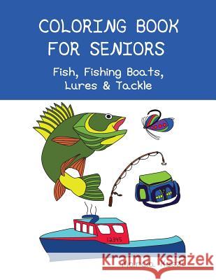 Coloring Book For Seniors: Fish, Fishing Boats, Lures & Tackle: Simple Designs for Art Therapy, Relaxation, Meditation and Calmness Keszi, Marcia 9781983471209