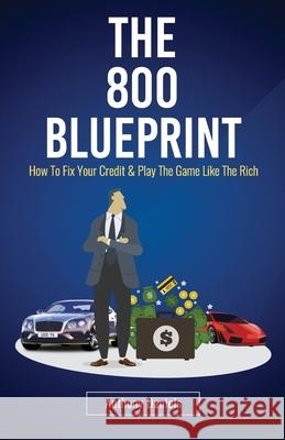 The 800 BLUEPRINT: How to fix your credit & play the game like the rich Daniels, Anthony 9781983471292 Createspace Independent Publishing Platform