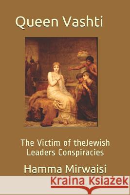 Queen Vashti of The Median Empire: The Victim of the Judaism Lords Conspiracies Mirwaisi, Hamma 9781983472565 Createspace Independent Publishing Platform