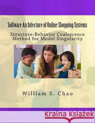 Software Architecture of Online Shopping Systems: Structure-Behavior Coalescence Method for Model Singularity Dr William S. Chao 9781983473609 Createspace Independent Publishing Platform