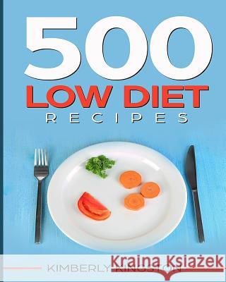 500 Low Diet Recipes: Low Calorie Foods, Delicious Recipe Cookbook, Weight Loss Recipes, Diet Recipes Cookbook Kimberly Kingston 9781983474781