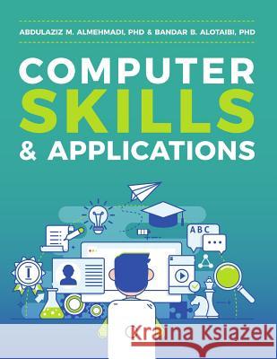 Computer Skills and Applications Abdulaziz M. Almehmad Bandar B. Alotaib 9781983474798 Createspace Independent Publishing Platform