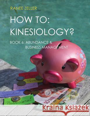 How to: Kinesiology? Book 6 Abundance & Business Management: Kinesiology Muscle Testing Mrs Ranee Zeller 9781983476464