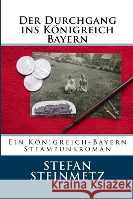 Der Durchgang ins Königreich Bayern: Ein Königreich-Bayern Steampunkroman Steinmetz, Stefan 9781983476648