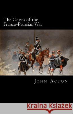 The Causes of the Franco-Prussian War John Acton 9781983477034