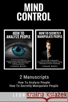 Mind Control: 2 Manuscripts - How To Analyze People, How To Secretly Manipulate People Moore, Leonard 9781983477942 Createspace Independent Publishing Platform