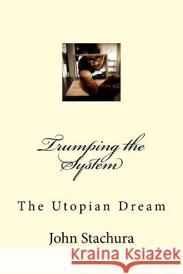Trumping the System: The Utopian Dream John P. Stachura 9781983479403