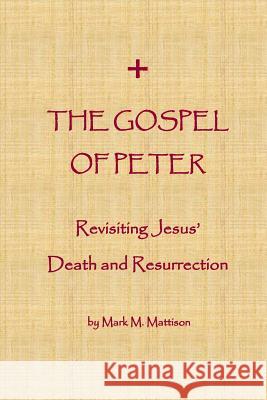 The Gospel of Peter: Revisiting Jesus' Death and Resurrection Mark M. Mattison 9781983479687 Createspace Independent Publishing Platform