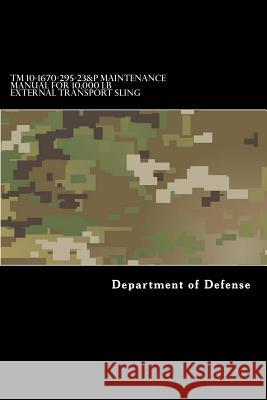 TM 10-1670-295-23&P Maintenance Manual for 10,000 LB External Transport Sling: 25,000 LB External Transport Sling, 5,000 LB External Transport Cargo N Department of Defense 9781983482977