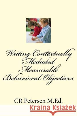 Writing Contextually Mediated Measurable Behavioral Objectives (MBOs): For Special Education Teachers and Professionals in the Mental Health and Devel Petersen M. Ed, Cr 9781983483417 Createspace Independent Publishing Platform