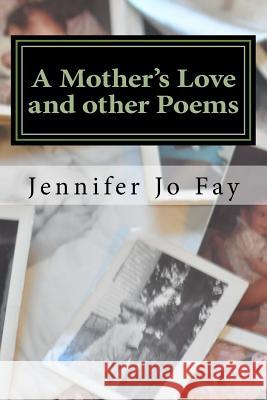 A Mother's Love and other Poems Fay, Jennifer Jo 9781983483721 Createspace Independent Publishing Platform