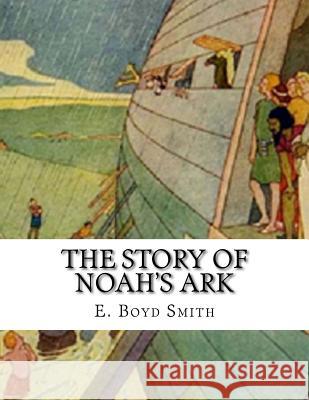 The Story of Noah's Ark: E. Boyd Smith E. Boyd Smith 9781983483899