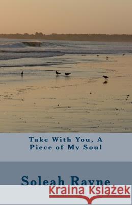 Take with You, a Piece of My Soul Soleah Rayne 9781983484629 Createspace Independent Publishing Platform