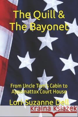 The Quill and The Bayonet: From Uncle Tom's Cabin to Appomattox Court House Lori-Suzanne Dell 9781983486456