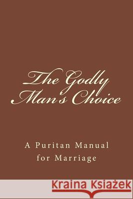 The Godly Man's Choice: A Puritan Manual for Marriage Justin Nale 9781983486814 Createspace Independent Publishing Platform
