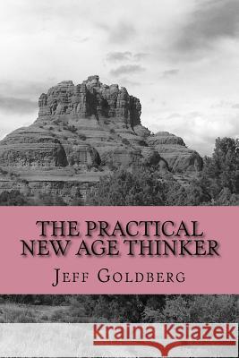 The Practical New Age Thinker: A Guide to Empowerment Through Aligning Goals & Purpose Jeff Goldberg Nancy Marriott 9781983487248 Createspace Independent Publishing Platform