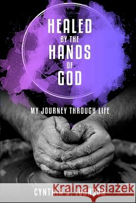 Healed by the Hands of God: My Journey Through Life Cynthia D Johnson 9781983488375 Createspace Independent Publishing Platform