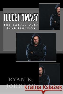 Illegitimacy: The Battle Over Your Identity Ryan B. Johnson 9781983488917