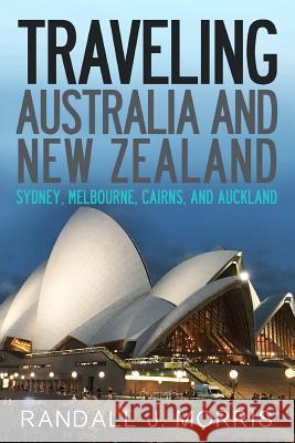 Traveling Australia and New Zealand: Sydney, Melbourne, Cairns, and Auckland Randall Morris 9781983489846 Createspace Independent Publishing Platform