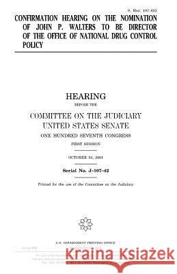 Confirmation hearing on the nomination of John P. Walters to be Director of the Office of National Drug Control Policy Senate, United States 9781983494765