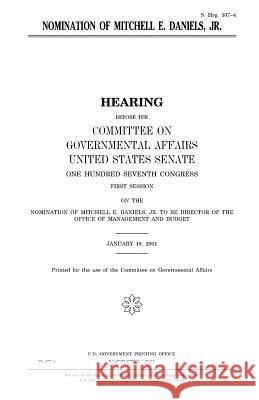 Nomination of Mitchell E. Daniels, Jr. United States Congress United States Senate Committee on Governmental Affairs 9781983495649 Createspace Independent Publishing Platform