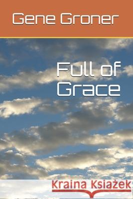 Full of Grace Gene Allen Groner 9781983498381 Createspace Independent Publishing Platform