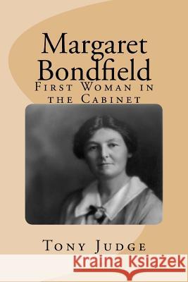 Margaret Bondfield: First Woman in the Cabinet Tony Judge 9781983500985 Createspace Independent Publishing Platform