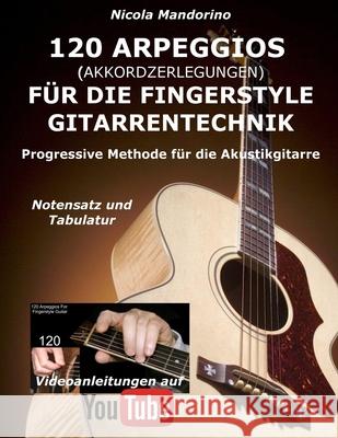 120 ARPEGGIOS (Akkordzerlegungen) für die FINGERSTYLE GITARRENTECHNIK: Progressive Methode für die Akustikgitarre - Notensatz und Tabulatur, Videoanle Mandorino, Nicola 9781983501197 Createspace Independent Publishing Platform