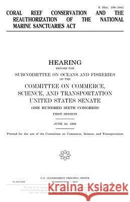 Coral reef conservation and the reauthorization of the National Marine Sanctuaries Act Senate, United States 9781983504334 Createspace Independent Publishing Platform