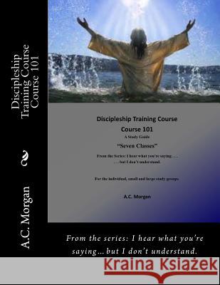 Discipleship Training Course: Course 101 A. C. Morgan 9781983505317 Createspace Independent Publishing Platform