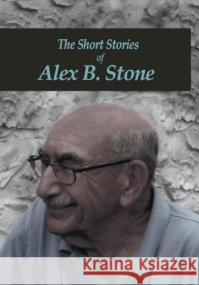 The Short Stories of Alex B. Stone Alex B. Stone 9781983505560 Createspace Independent Publishing Platform