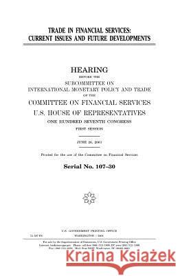 Trade in financial services: current issues and future developments Representatives, United States House of 9781983509186