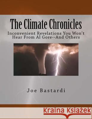 The Climate Chronicles: Inconvenient Revelations You Won't Hear From Al Gore--And Others Bastardi, Joe 9781983509384 Createspace Independent Publishing Platform