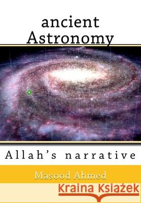 ancient Astronomy-Allah's narrative Masood Ahmed 9781983512537 Createspace Independent Publishing Platform