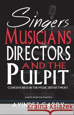 Singers, Musicians, Directors, and the Pulpit: : Cohesiveness in the Music Department Garry, Ayinde J. 9781983513312 Createspace Independent Publishing Platform