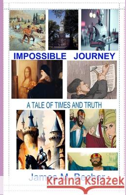 Impossible Journey: A Tale of Times and Truth James M. Becher 9781983515743 Createspace Independent Publishing Platform